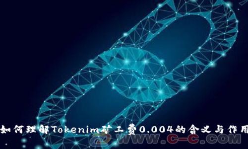 如何理解Tokenim矿工费0.004的含义与作用