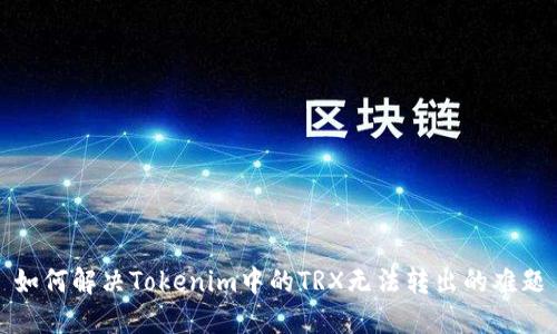 如何解决Tokenim中的TRX无法转出的难题
