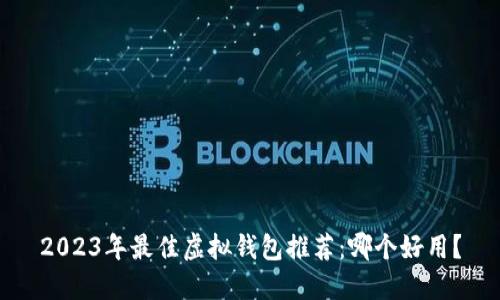 2023年最佳虚拟钱包推荐：哪个好用？