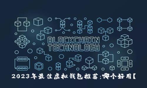 2023年最佳虚拟钱包推荐：哪个好用？