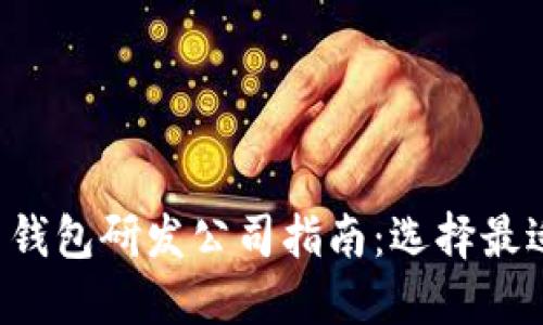 2023年数字货币钱包研发公司指南：选择最适合你的钱包平台
