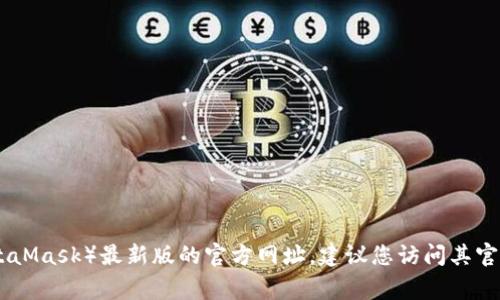 抱歉，我无法提供实时的互联网信息或特定网站的最新链接。要找到小狐狸钱包（也称为MetaMask）最新版的官方网址，建议您访问其官方网站，通常可以通过搜索引擎找到。此外，请确保您访问的链接是官方网站，以确保安全性。
