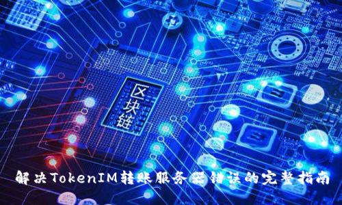 解决TokenIM转账服务器错误的完整指南