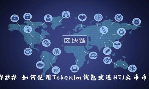 ### 如何使用Tokenim钱包发送HT（火币币）