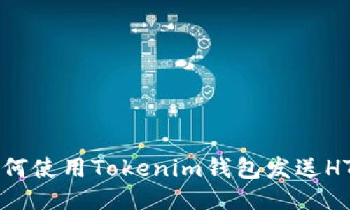 ### 如何使用Tokenim钱包发送HT（火币币）