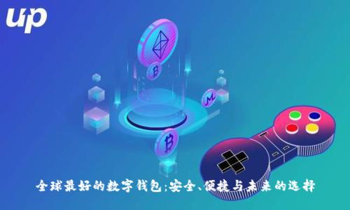 全球最好的数字钱包：安全、便捷与未来的选择