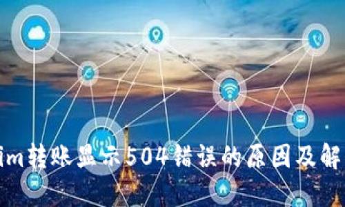 Tokenim转账显示504错误的原因及解决方案