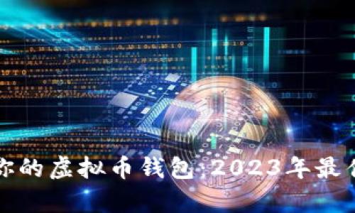 挑选适合你的虚拟币钱包：2023年最佳选择分析