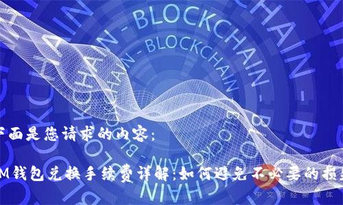 下面是您请求的内容：

IM钱包兑换手续费详解：如何避免不必要的损失