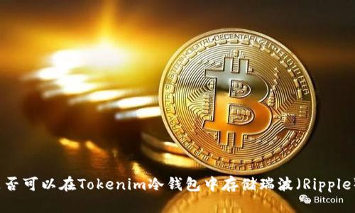 是否可以在Tokenim冷钱包中存储瑞波（Ripple）？