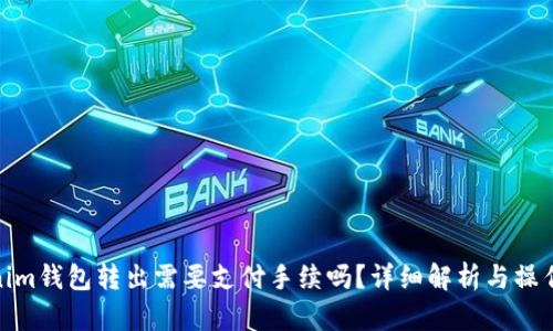 Tokenim钱包转出需要支付手续吗？详细解析与操作步骤
