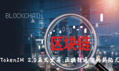 TokenIM 2.0正式发布：区块链通信的新纪元