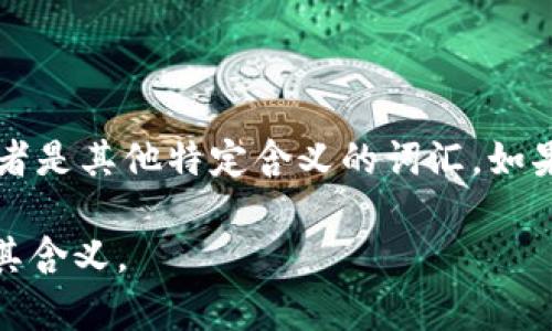 “Tokenim”这个词在中文中并没有特别明确的意思。它可能是某个品牌、项目、技术的名称，或者是其他特定含义的词汇。如果它是一个新兴概念，建议您查看相关的技术文档、社区讨论或官方网站以获取更详细的信息。

如果您能提供更多上下文或说明“tokenim”是在哪个领域使用的，我可以更好地帮助您理解其含义。