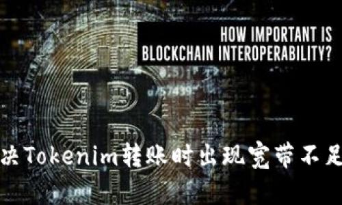 如何解决Tokenim转账时出现宽带不足的问题