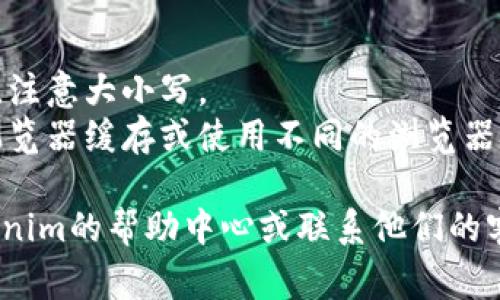 要登录Tokenim，你需要按照以下步骤进行操作。Tokenim通常提供一个用户友好的界面，允许用户通过以下方式进行登录。

### 登录步骤：

1. **访问官方网站**: 打开你常用的浏览器，访问Tokenim的官方网站。

2. **找到登录页面**: 在主页上，通常会有“登录”或“Sign In”按钮。点击该按钮，进入登录页面。

3. **输入账号信息**:
    - **用户名或邮箱**: 输入你在注册时使用的用户名或邮箱地址。
    - **密码**: 输入你的密码，确保密码输入正确。

4. **完成验证码（如有）**: 一些平台可能要求你完成验证码以确保账户安全。根据提示完成相应的步骤。

5. **点击登录**: 确认信息无误后，点击“登录”按钮，系统将会验证你的信息。

6. **重置密码（如忘记密码）**: 如果你忘记了密码，可以点击登录页面上的“忘记密码”链接，按照指示进行重置。

### 注意事项：

- 确保你的互联网连接正常。
- 确保输入的邮箱或用户名和密码准确无误，注意大小写。
- 如果遇到无法登录的情况，可以尝试清除浏览器缓存或使用不同的浏览器。

如果你在登录时遇到任何问题，建议查看Tokenim的帮助中心或联系他们的客服支持。