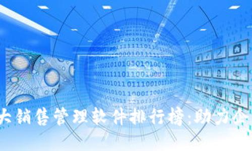 2023年十大销售管理软件排行榜：助力企业高效运营