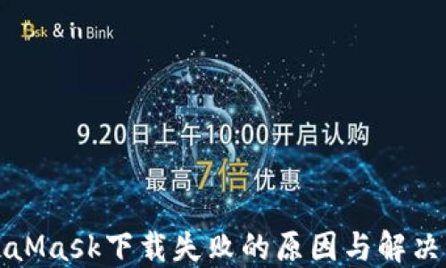 
MetaMask下载失败的原因与解决方案