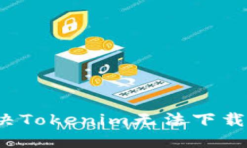 如何解决Tokenim无法下载的问题？