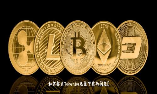 如何解决Tokenim无法下载的问题？