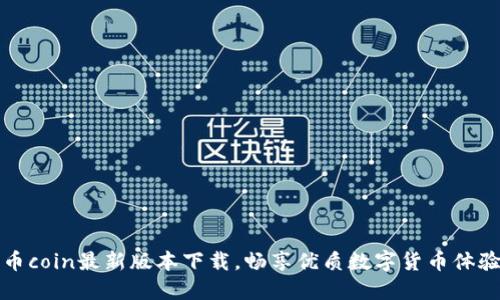 币coin最新版本下载，畅享优质数字货币体验