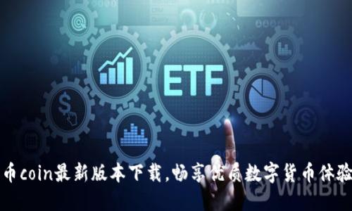币coin最新版本下载，畅享优质数字货币体验
