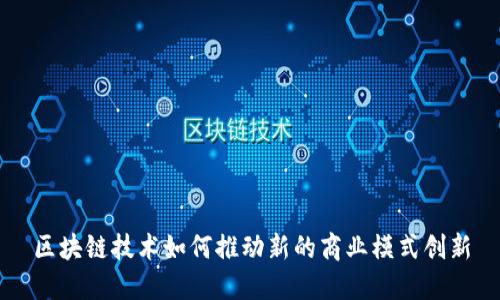 区块链技术如何推动新的商业模式创新