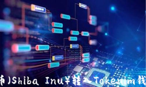 
如何将柴犬币（Shiba Inu）转入Tokenim钱包？详细指南