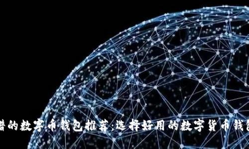 最靠谱的数字币钱包推荐：选择好用的数字货币钱包指南