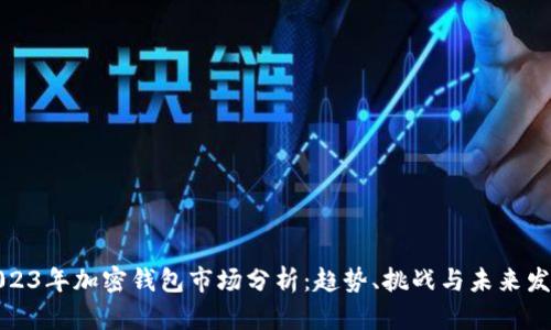2023年加密钱包市场分析：趋势、挑战与未来发展