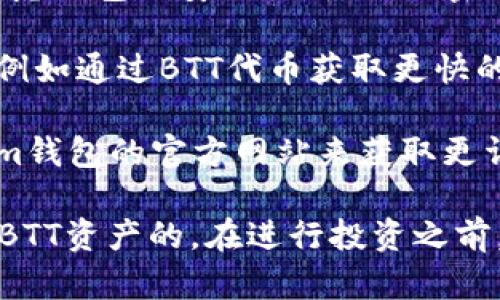 关于BTT（BitTorrent Token）是否能够提到Tokenim钱包的问题，可以进行一些分析。首先，需要明确BTT和Tokenim钱包之间的关系。以下是几个要点：

1. **BTT的定义**：BTT是由BitTorrent推出的加密货币，用于推动BitTorrent协议的去中心化文件共享，旨在为用户提供更快的下载速度或更优质的服务。

2. **Tokenim钱包的功能**：Tokenim钱包是一款支持多种数字资产的加密货币钱包，用户可以在钱包中存储、接收和发送加密资产。

3. **BTT与Tokenim钱包的兼容性**：如果Tokenim钱包支持BTT代币，那么用户就可以在这个钱包中管理自己的BTT资产。用户需要在Tokenim钱包中查找是否支持BTT代币的功能。

4. **安全性**：将BTT存储在Tokenim钱包或其他数字资产钱包中，用户应考虑钱包的安全性。使用强密码、双重身份验证等安全措施是保护资产的重要环节。

5. **使用场景**：用户可以使用Tokenim钱包来参与BitTorrent生态系统，例如通过BTT代币获取更快的下载速度或分享文件。

6. **社区支持和信息获取**：用户可以通过相关论坛、社交媒体以及Tokenim钱包的官方网站来获取更详细的信息，了解BTT的最新发展以及Tokenim钱包的支持情况。

总之，如果Tokenim钱包支持BTT代币，用户是可以在这个钱包中提到和管理BTT资产的。在进行投资之前，建议用户自行查阅相关信息并谨慎行事。