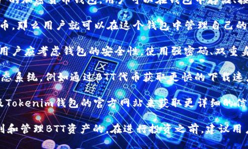 关于BTT（BitTorrent Token）是否能够提到Tokenim钱包的问题，可以进行一些分析。首先，需要明确BTT和Tokenim钱包之间的关系。以下是几个要点：

1. **BTT的定义**：BTT是由BitTorrent推出的加密货币，用于推动BitTorrent协议的去中心化文件共享，旨在为用户提供更快的下载速度或更优质的服务。

2. **Tokenim钱包的功能**：Tokenim钱包是一款支持多种数字资产的加密货币钱包，用户可以在钱包中存储、接收和发送加密资产。

3. **BTT与Tokenim钱包的兼容性**：如果Tokenim钱包支持BTT代币，那么用户就可以在这个钱包中管理自己的BTT资产。用户需要在Tokenim钱包中查找是否支持BTT代币的功能。

4. **安全性**：将BTT存储在Tokenim钱包或其他数字资产钱包中，用户应考虑钱包的安全性。使用强密码、双重身份验证等安全措施是保护资产的重要环节。

5. **使用场景**：用户可以使用Tokenim钱包来参与BitTorrent生态系统，例如通过BTT代币获取更快的下载速度或分享文件。

6. **社区支持和信息获取**：用户可以通过相关论坛、社交媒体以及Tokenim钱包的官方网站来获取更详细的信息，了解BTT的最新发展以及Tokenim钱包的支持情况。

总之，如果Tokenim钱包支持BTT代币，用户是可以在这个钱包中提到和管理BTT资产的。在进行投资之前，建议用户自行查阅相关信息并谨慎行事。