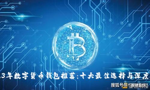 2023年数字货币钱包推荐：十大最佳选择与深度分析