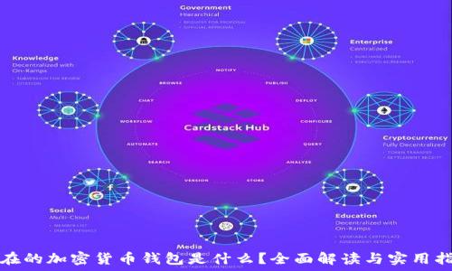   
现在的加密货币钱包是什么？全面解读与实用指南