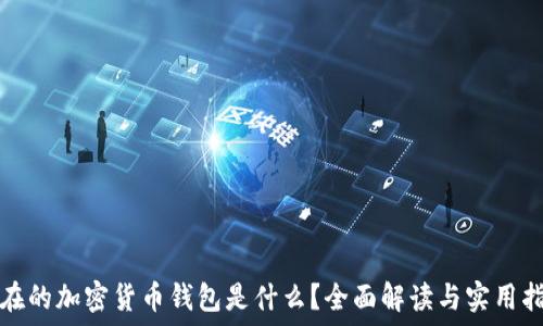   
现在的加密货币钱包是什么？全面解读与实用指南