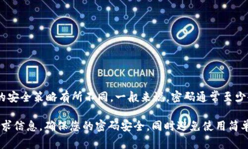 Tokenim 的密码位数并没有统一标准，具体要求可能会根据其平台的安全策略有所不同。一般来说，密码通常至少会要求包含8至12个字符，包括字母、数字和特殊符号，以增强安全性。

请务必检查Tokenim官方网站或相关支持文档，以获取最新的密码要求信息。确保您的密码安全，同时避免使用简单易猜的密码组合。