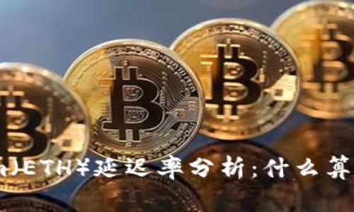 : Ethereum（ETH）延迟率分析：什么算是正常范围？