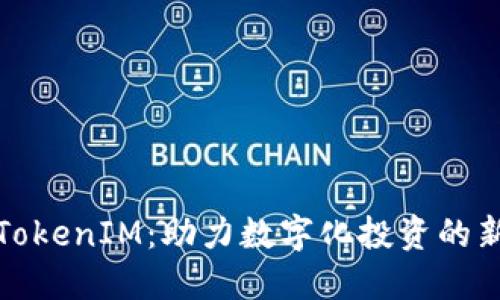 南昌TokenIM：助力数字化投资的新机会
