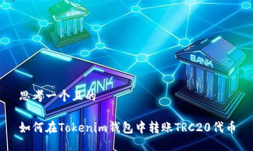 思考一个且的

如何在Tokenim钱包中转账TRC20代币