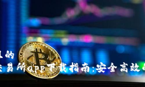 思考一个且的  
数字货币交易所app下载指南：安全高效的交易体验