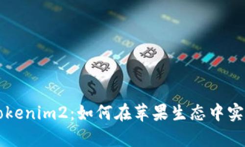 全面解析Tokenim2：如何在苹果生态中实现灵活交易