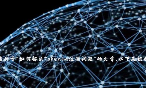 在您的请求中，您提到“tokenim无法注册”，不过我将为您提供一篇关于“如何解决Tokenim注册问题”的文章。以下是根据您的要求所形成的、关键词、内容大纲，以及相关问题和详细介绍。


如何解决Tokenim注册问题：快速指南和常见故障排除