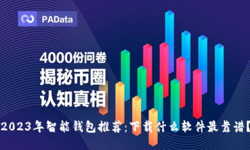 2023年智能钱包推荐：下载什么软件最靠谱？