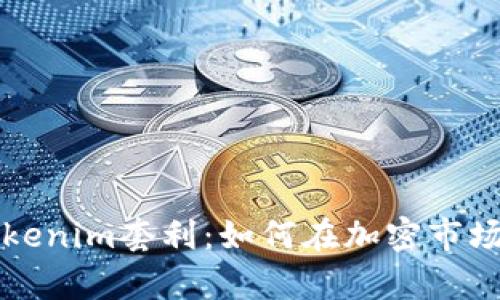 深入解析Tokenim套利：如何在加密市场中获取利润