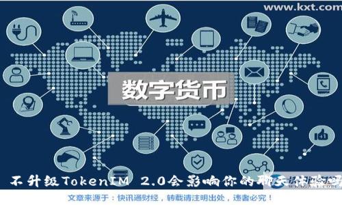 : 不升级TokenIM 2.0会影响你的聊天体验吗？
