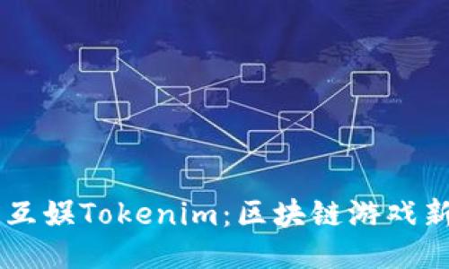 星河互娱Tokenim：区块链游戏新未来