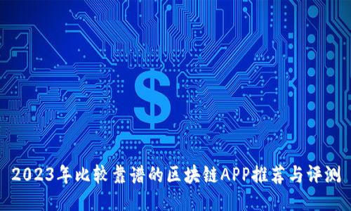 2023年比较靠谱的区块链APP推荐与评测