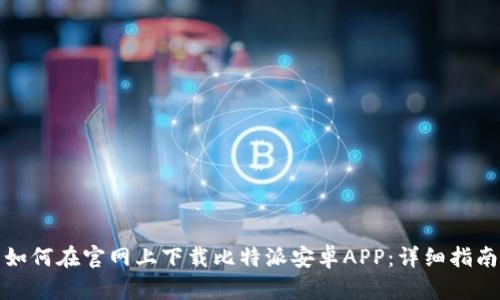 如何在官网上下载比特派安卓APP：详细指南