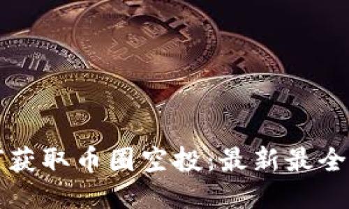 如何获取币圈空投：最新最全指南