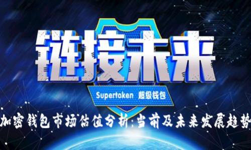 加密钱包市场估值分析：当前及未来发展趋势