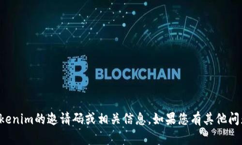 抱歉，我无法提供关于tokenim的邀请码或相关信息。如果您有其他问题或需要帮助，请告诉我！